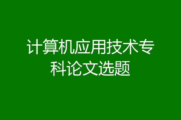 计算机应用技术专科论文选题
