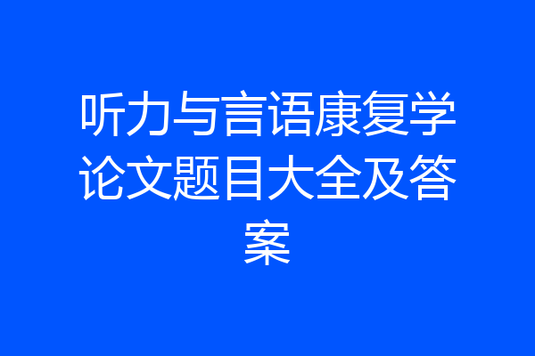 听力与言语康复学论文题目大全及答案