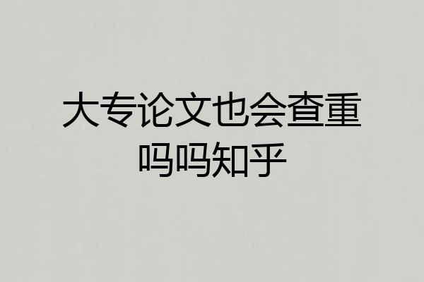 大专论文也会查重吗吗知乎