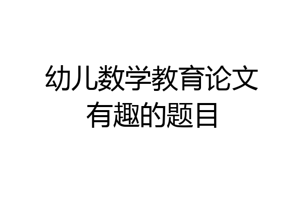 幼儿数学教育论文有趣的题目