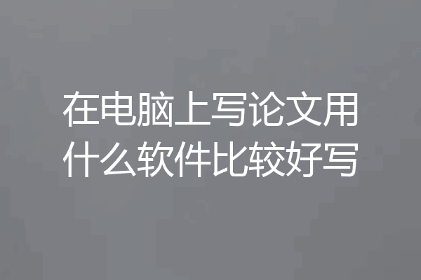 在电脑上写论文用什么软件比较好写