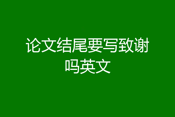 论文结尾要写致谢吗英文