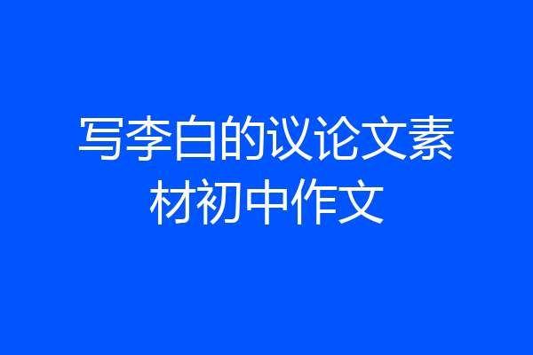 写李白的议论文素材初中作文