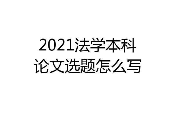 2021法学本科论文选题怎么写