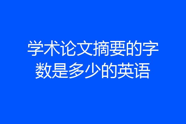 学术论文摘要的字数是多少的英语