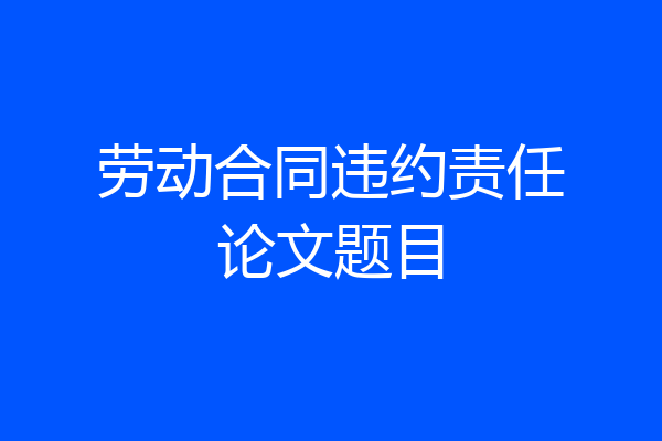 劳动合同违约责任论文题目