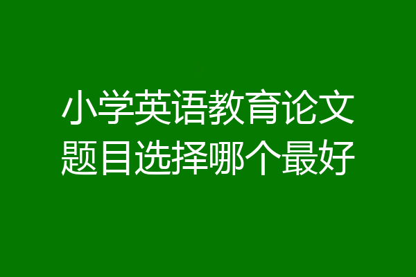 小学英语教育论文题目选择哪个最好