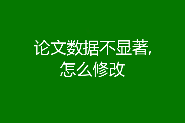 论文数据不显著,怎么修改