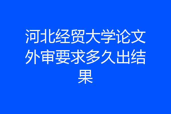河北经贸大学论文外审要求多久出结果