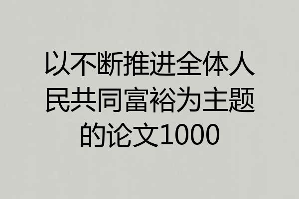 以不断推进全体人民共同富裕为主题的论文1000