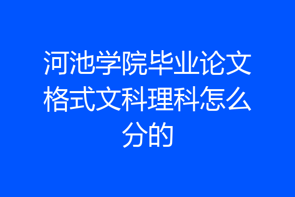 河池学院毕业论文格式文科理科怎么分的
