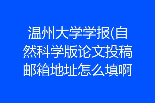 温州大学学报(自然科学版论文投稿邮箱地址怎么填啊