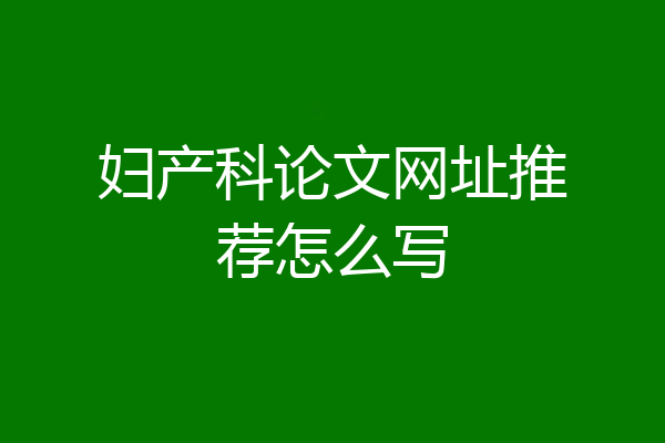 妇产科论文网址推荐怎么写