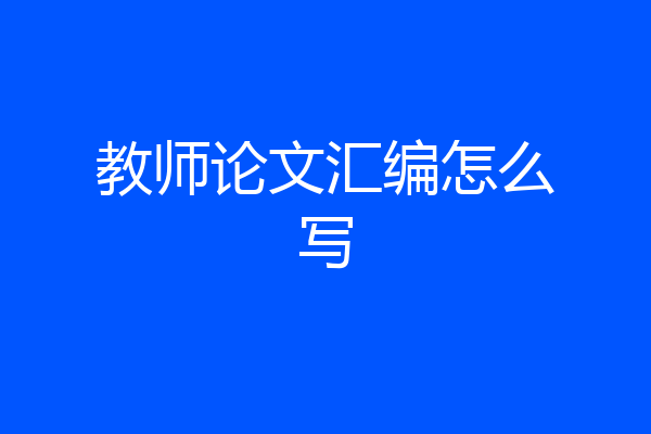 教师论文汇编怎么写