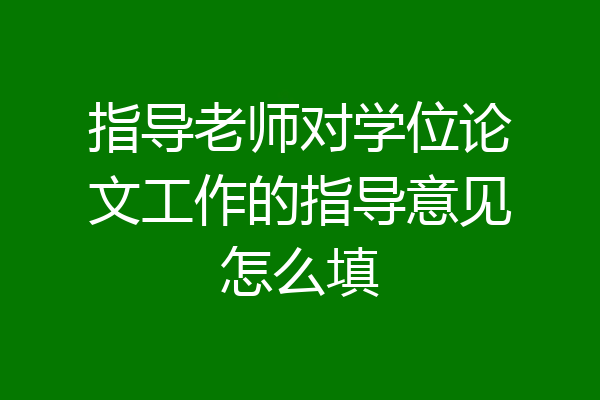 指导老师对学位论文工作的指导意见怎么填
