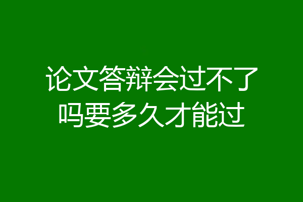 论文答辩会过不了吗要多久才能过
