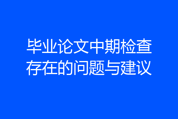 毕业论文中期检查存在的问题与建议