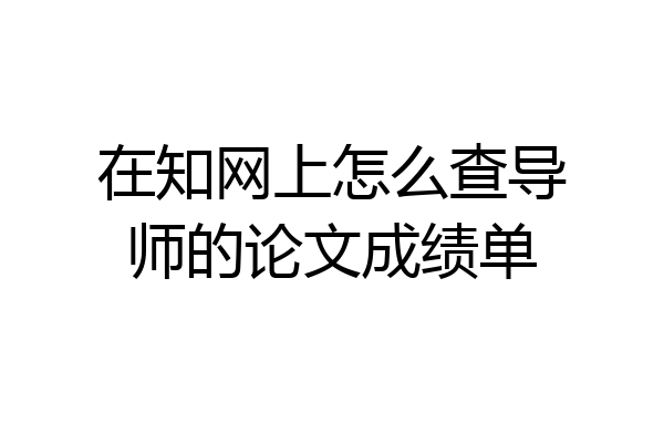 在知网上怎么查导师的论文成绩单