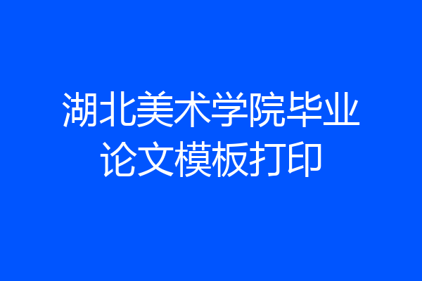 湖北美术学院毕业论文模板打印
