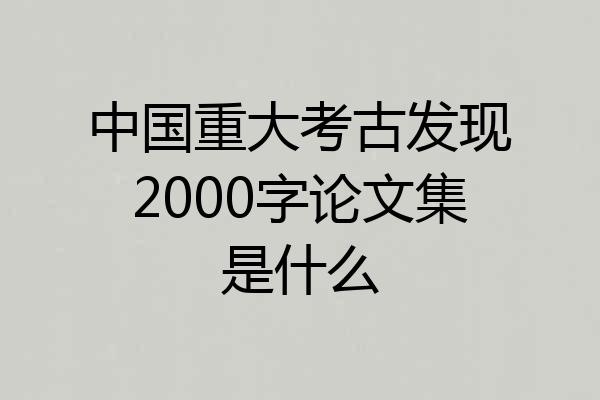 中国重大考古发现2000字论文集是什么
