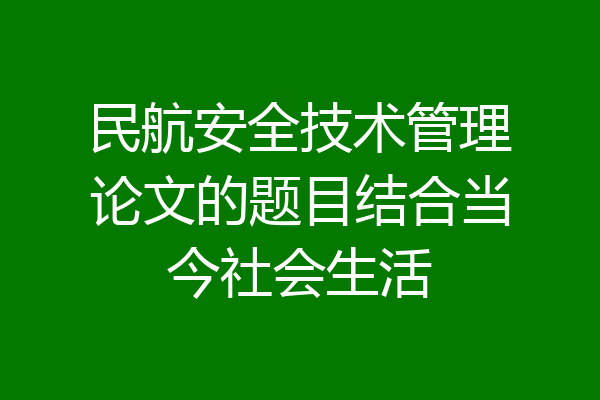 民航安全技术管理论文的题目结合当今社会生活