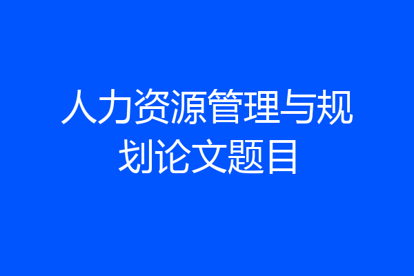 人力资源管理与规划论文题目