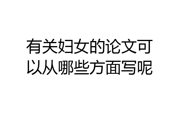 有关妇女的论文可以从哪些方面写呢