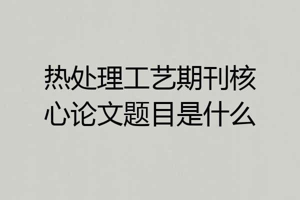 热处理工艺期刊核心论文题目是什么