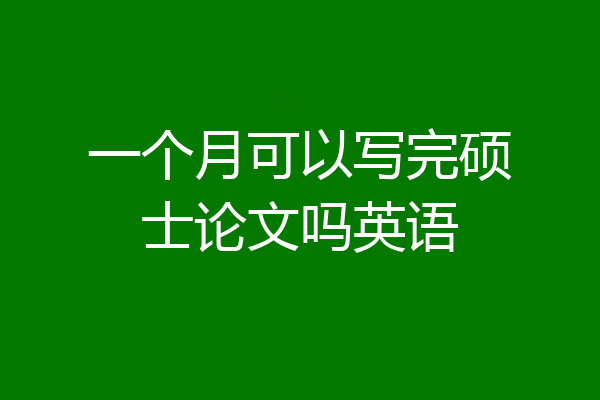 一个月可以写完硕士论文吗英语