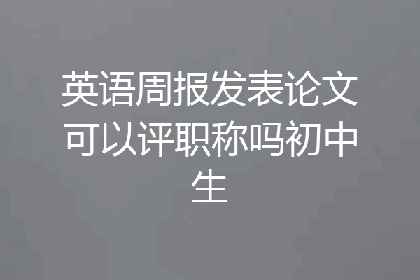 英语周报发表论文可以评职称吗初中生