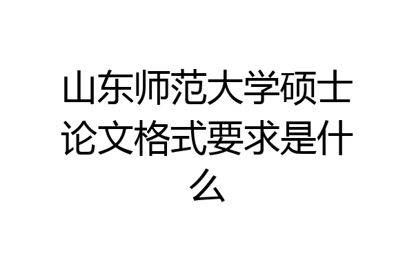 山东师范大学硕士论文格式要求是什么