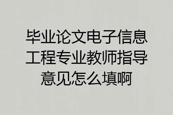 毕业论文电子信息工程专业教师指导意见怎么填啊
