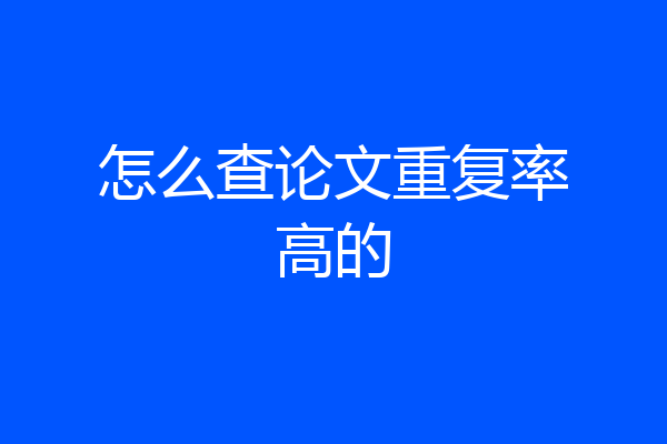 怎么查论文重复率高的