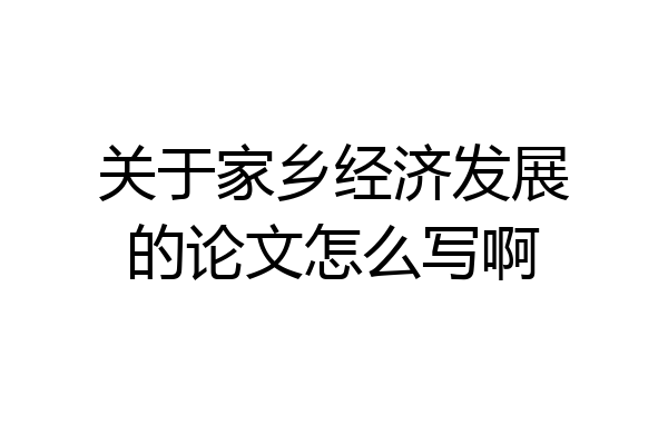 关于家乡经济发展的论文怎么写啊