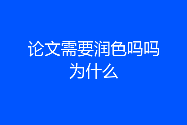 论文需要润色吗吗为什么