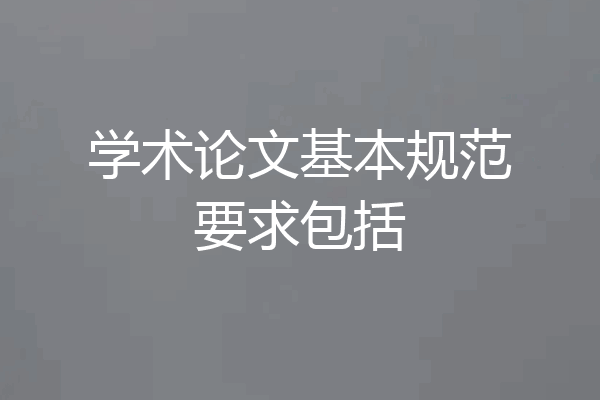 学术论文基本规范要求包括