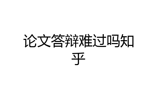 论文答辩难过吗知乎