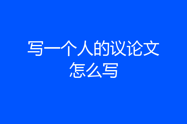 写一个人的议论文怎么写
