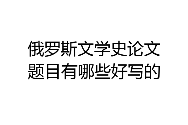 俄罗斯文学史论文题目有哪些好写的