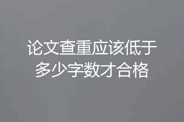 论文查重应该低于多少字数才合格