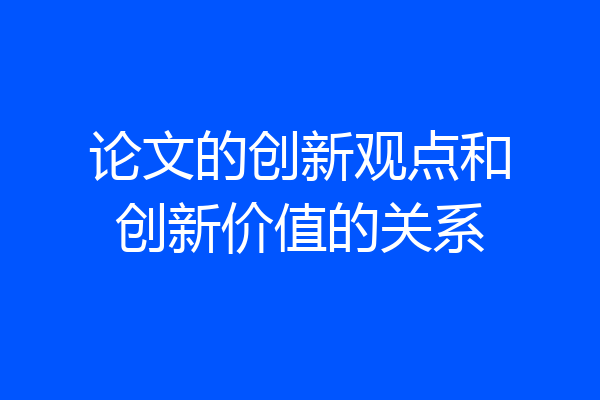 论文的创新观点和创新价值的关系