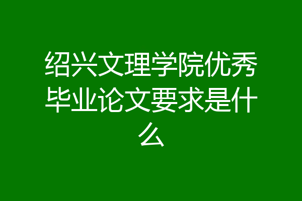 绍兴文理学院优秀毕业论文要求是什么