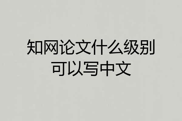 知网论文什么级别可以写中文