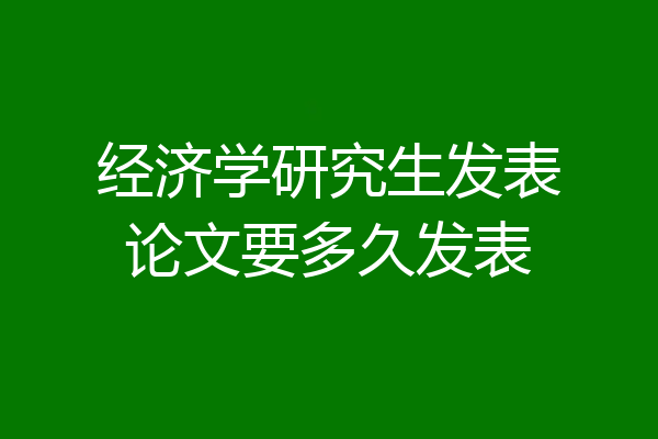 经济学研究生发表论文要多久发表