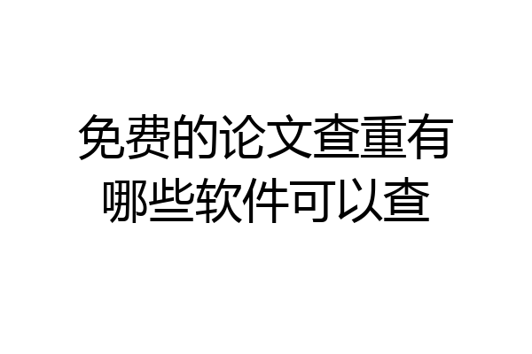 免费的论文查重有哪些软件可以查