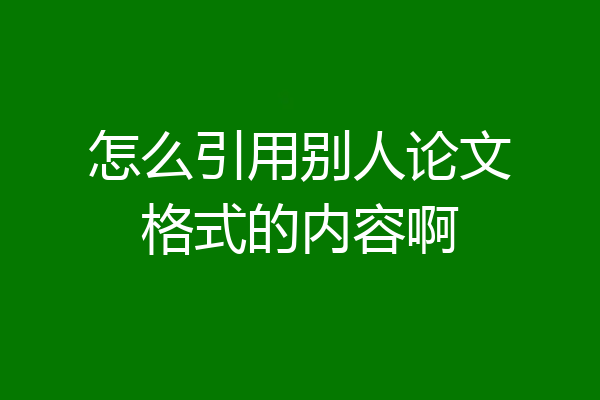 怎么引用别人论文格式的内容啊