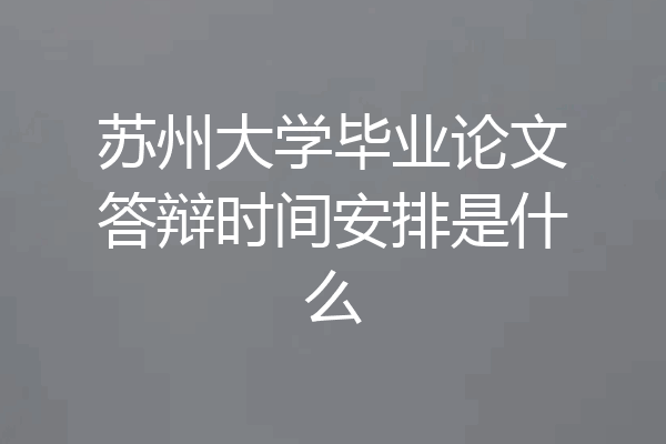 苏州大学毕业论文答辩时间安排是什么