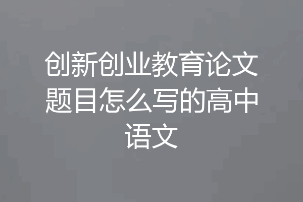 创新创业教育论文题目怎么写的高中语文