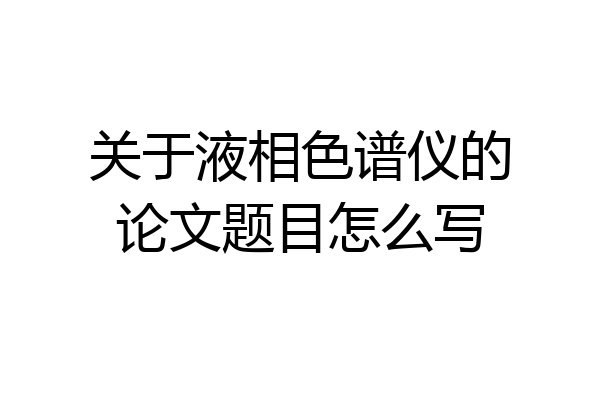 关于液相色谱仪的论文题目怎么写