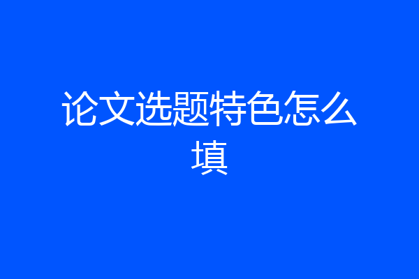 论文选题特色怎么填